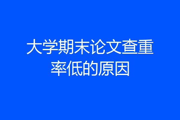 大学期末论文查重率低的原因