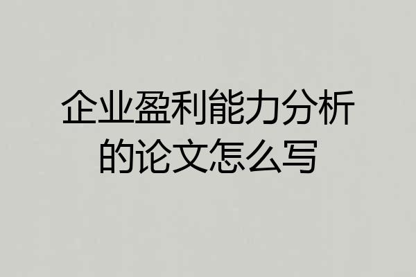 企业盈利能力分析的论文怎么写