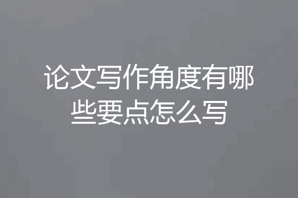 论文写作角度有哪些要点怎么写