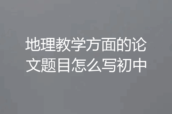 地理教学方面的论文题目怎么写初中