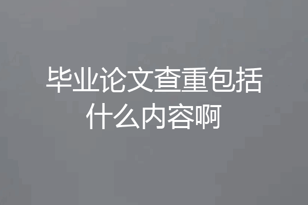 毕业论文查重包括什么内容啊