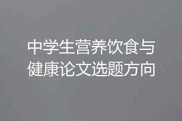 中学生营养饮食与健康论文选题方向