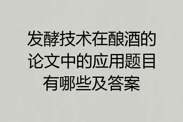 发酵技术在酿酒的论文中的应用题目有哪些及答案