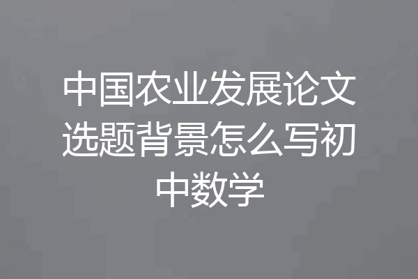 中国农业发展论文选题背景怎么写初中数学