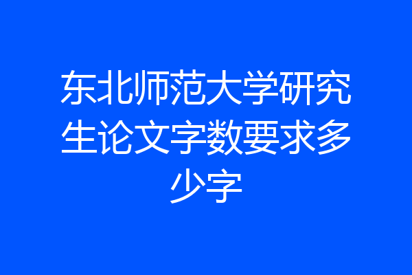 东北师范大学研究生论文字数要求多少字