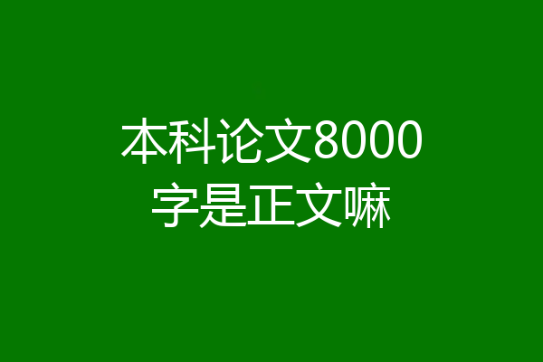 本科论文8000字是正文嘛