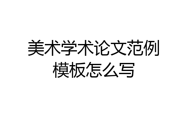 美术学术论文范例模板怎么写