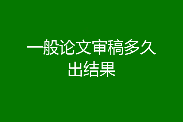 一般论文审稿多久出结果