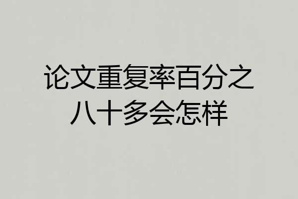 论文重复率百分之八十多会怎样