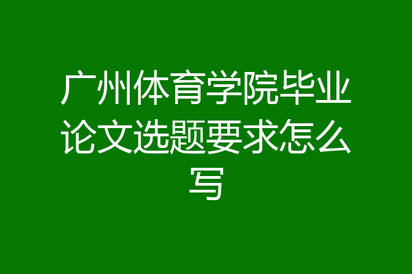 广州体育学院毕业论文选题要求怎么写
