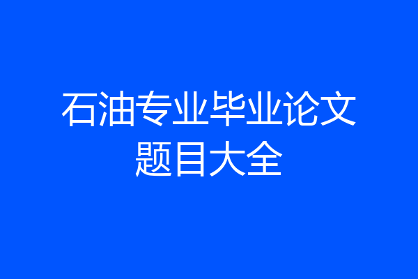 石油专业毕业论文题目大全