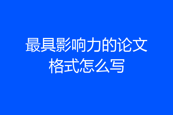 最具影响力的论文格式怎么写