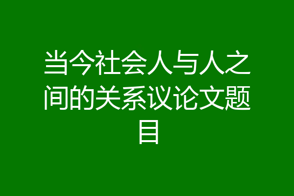 当今社会人与人之间的关系议论文题目