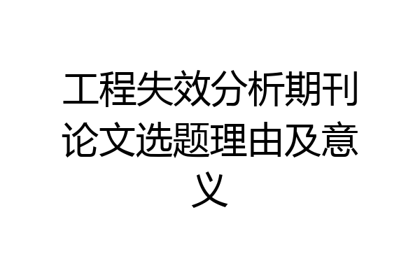 工程失效分析期刊论文选题理由及意义