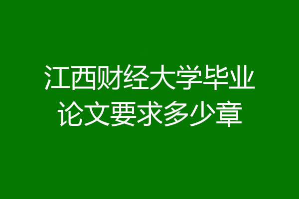 江西财经大学毕业论文要求多少章
