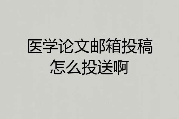 医学论文邮箱投稿怎么投送啊