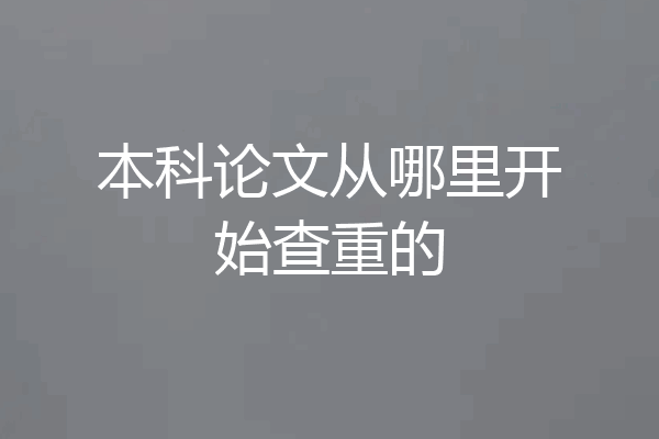 本科论文从哪里开始查重的