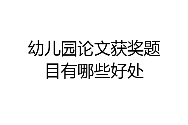 幼儿园论文获奖题目有哪些好处