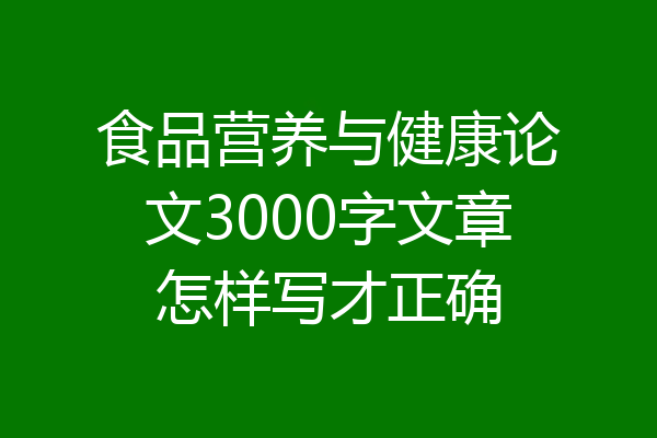 食品营养与健康论文3000字文章怎样写才正确