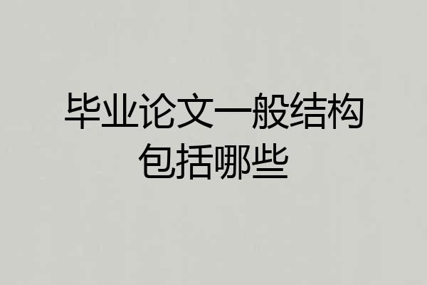 毕业论文一般结构包括哪些