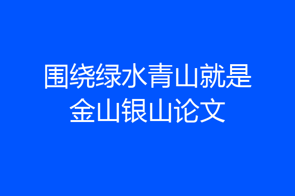 围绕绿水青山就是金山银山论文
