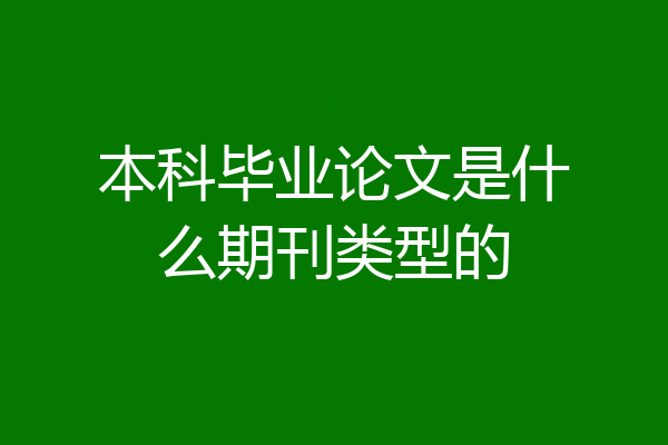 本科毕业论文是什么期刊类型的