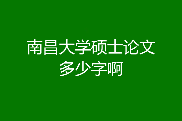 南昌大学硕士论文多少字啊