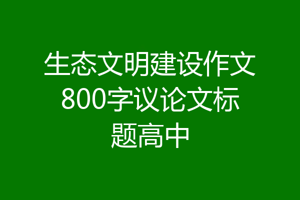 生态文明建设作文800字议论文标题高中