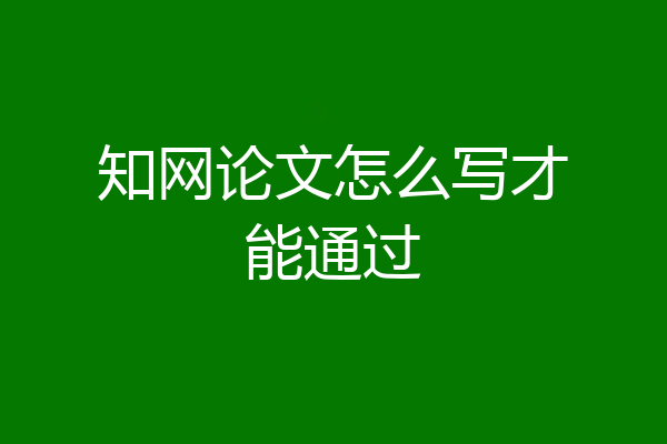 知网论文怎么写才能通过
