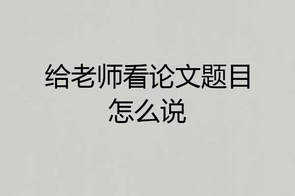 给老师看论文题目怎么说