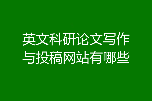 英文科研论文写作与投稿网站有哪些