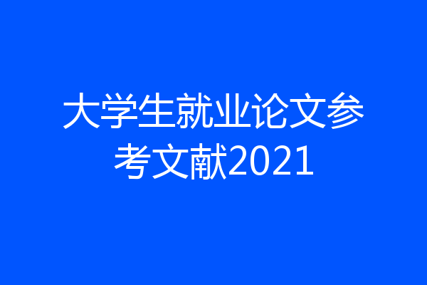 大学生就业论文参考文献2021