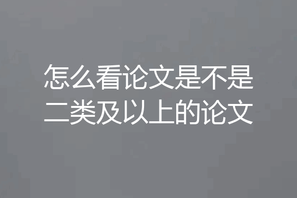 怎么看论文是不是二类及以上的论文