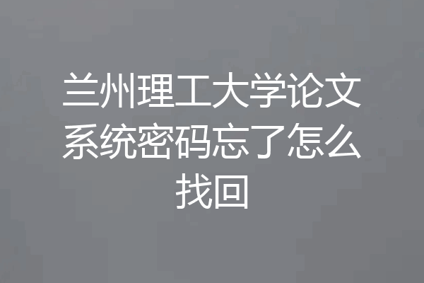 兰州理工大学论文系统密码忘了怎么找回