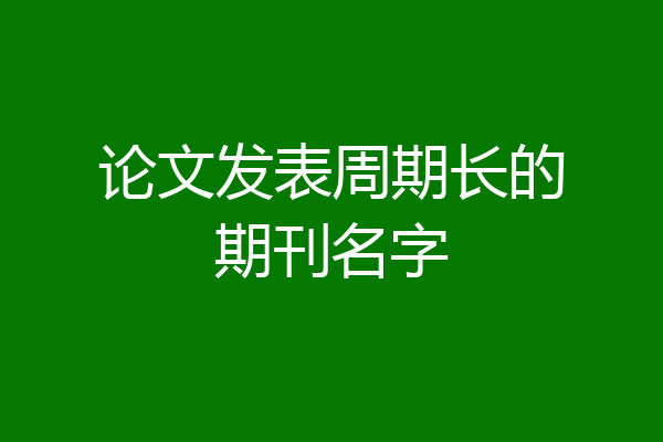 论文发表周期长的期刊名字