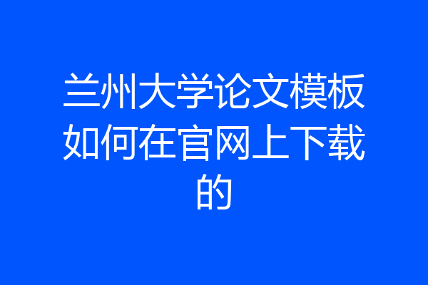 兰州大学论文模板如何在官网上下载的