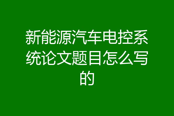 新能源汽车电控系统论文题目怎么写的