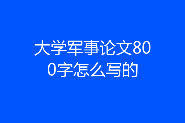 大学军事论文800字怎么写的