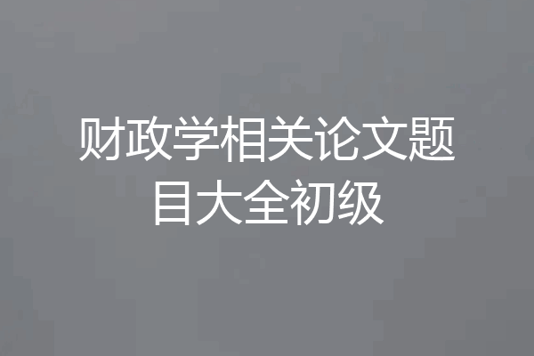 财政学相关论文题目大全初级