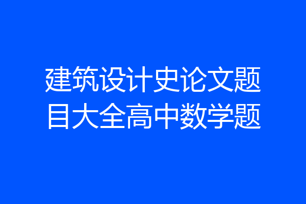 建筑设计史论文题目大全高中数学题