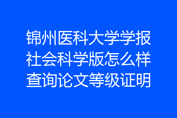 锦州医科大学学报社会科学版怎么样查询论文等级证明