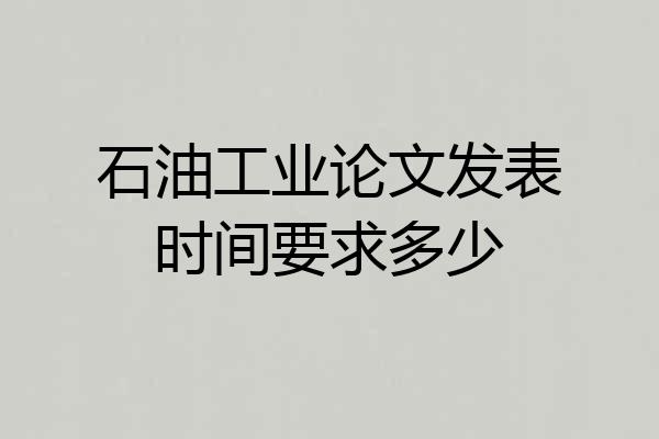 石油工业论文发表时间要求多少