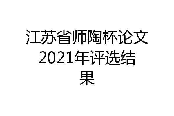 江苏省师陶杯论文2021年评选结果