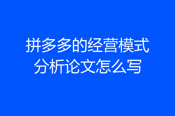 拼多多的经营模式分析论文怎么写