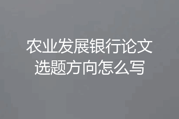 农业发展银行论文选题方向怎么写