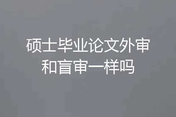硕士毕业论文外审和盲审一样吗