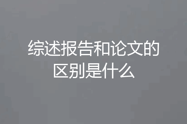 综述报告和论文的区别是什么