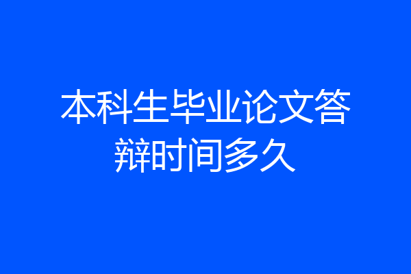 本科生毕业论文答辩时间多久