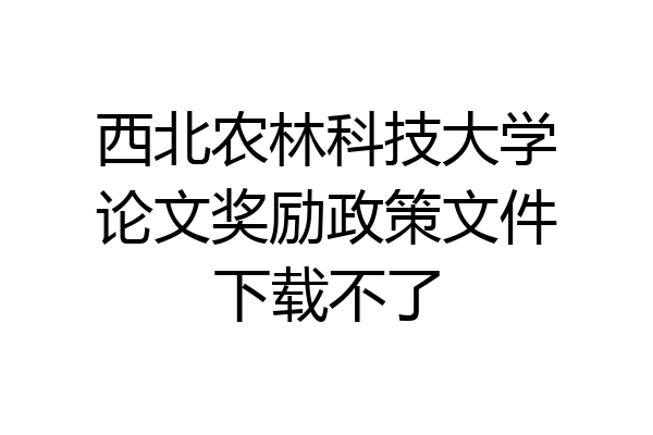 西北农林科技大学论文奖励政策文件下载不了
