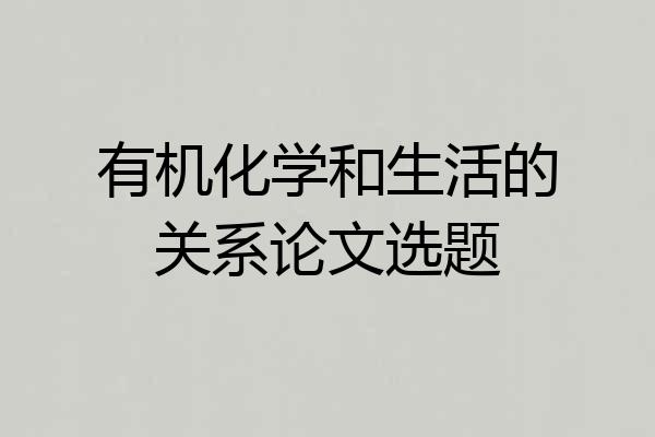 有机化学和生活的关系论文选题